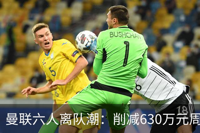 曼联六人离队潮：削减630万元周薪，敲定3.15亿元新援