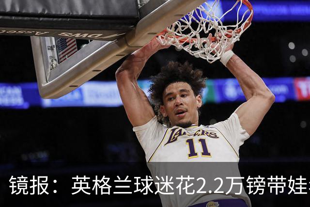 镜报：英格兰球迷花2.2万镑带娃看世界杯，但称买不起英格兰球票