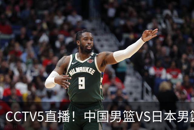 CCTV5直播！中国男篮VS日本男篮，2大NBA球员缺阵，杨瀚森胡金秋2选1