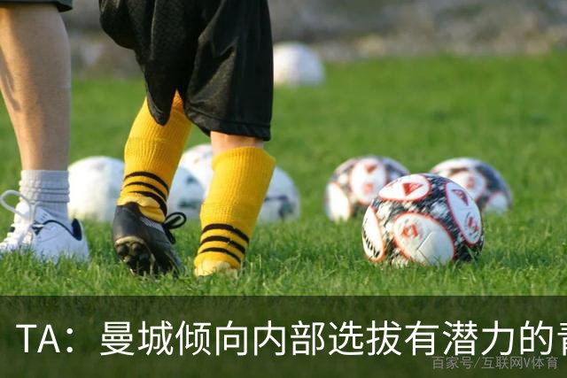TA：曼城倾向内部选拔有潜力的青训教练进入一线队，作为教练储备